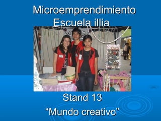 Microemprendimiento
    Escuela illia




     Stand 13
  “Mundo creativo”
 