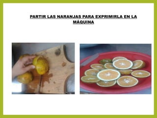 PARTIR LAS NARANJAS PARA EXPRIMIRLA EN LA
MÁQUINA
 