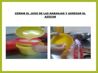 CERNIR EL JUGO DE LAS NARANJAS Y AGREGAR EL
AZÚCAR
 