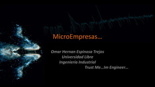 MicroEmpresas…
Omar Hernan Espinosa Trejos
Universidad Libre
Ingeniería Industrial
Trust Me…Im Engineer…
 