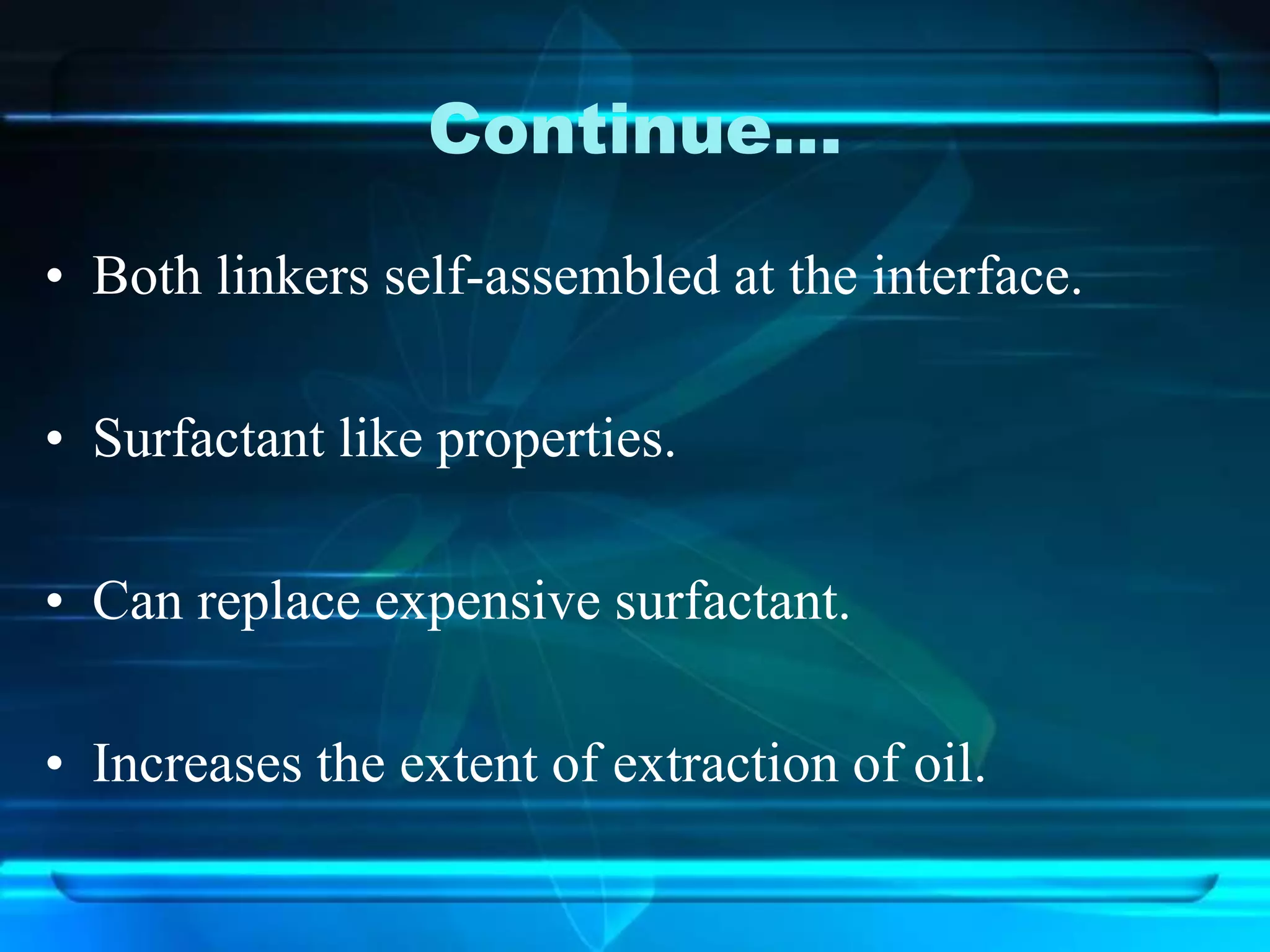 Continue…
• Both linkers self-assembled at the interface.
• Surfactant like properties.
• Can replace expensive surfactant.
• Increases the extent of extraction of oil.
 
