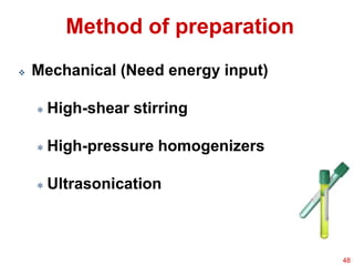 Method of preparation
 Mechanical (Need energy input)
 High-shear stirring
 High-pressure homogenizers
 Ultrasonication
48
 