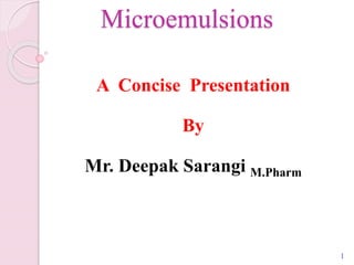 Microemulsions
1
A Concise Presentation
By
Mr. Deepak Sarangi M.Pharm
 