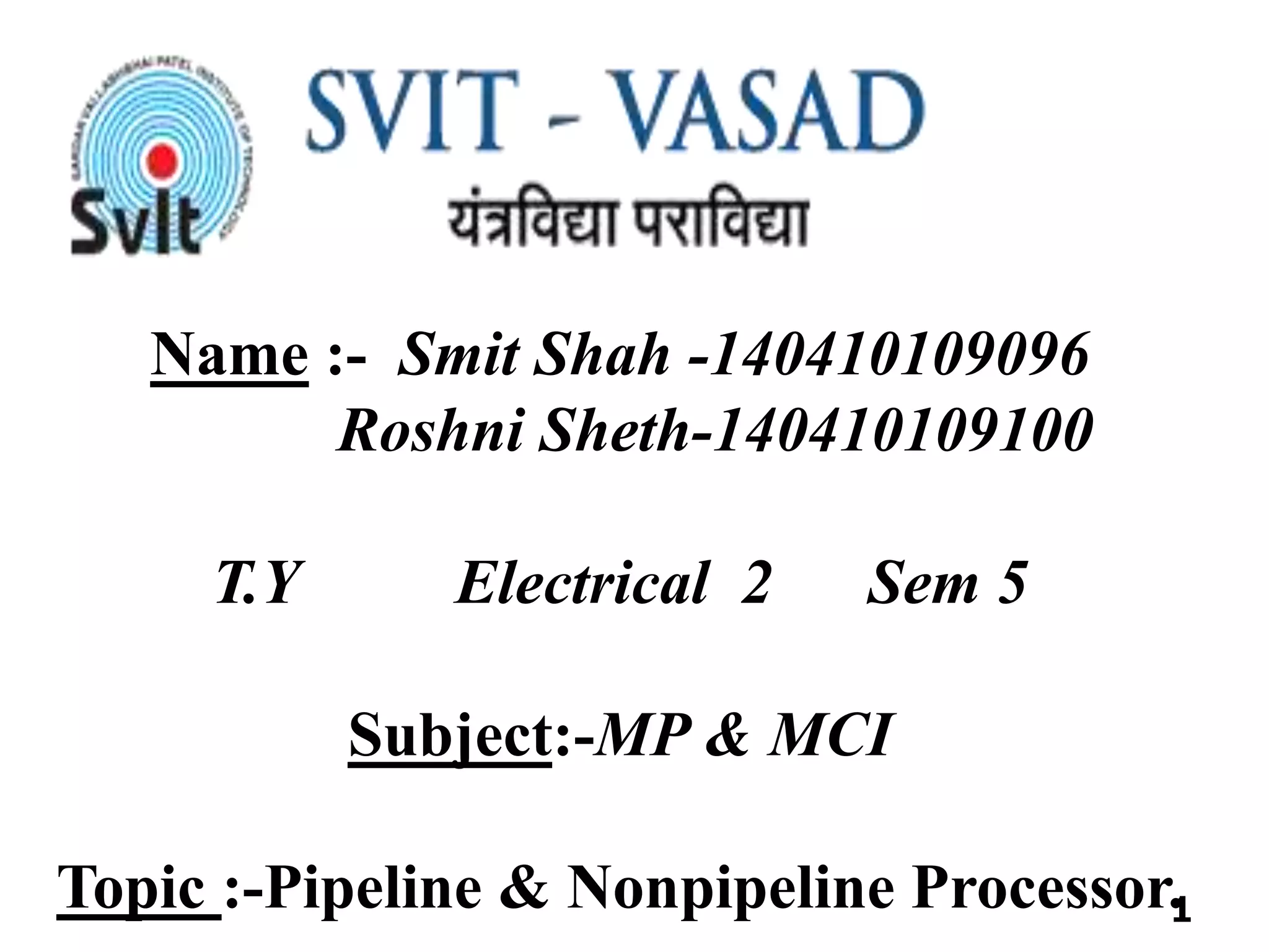 Name :- Smit Shah -140410109096 Roshni Sheth-140410109100 T.Y Electrical 2 Sem 5 Subject:-MP & MCI Topic :-Pipeline & Nonpipeline Processor.1 