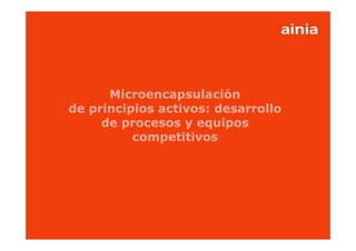 www.ainia.es 1
Microencapsulación
de principios activos: desarrollo
de procesos y equipos
competitivos
 