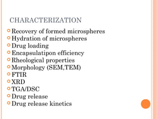 CHARACTERIZATION
 Recovery of formed microspheres
 Hydration of microspheres
 Drug loading
 Encapsulatipon efficiency
 Rheological properties
 Morphology (SEM,TEM)
 FTIR
 XRD
 TGA/DSC
 Drug release
 Drug release kinetics
 