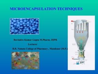 MICROENCAPSULATION  TECHNIQUES   Ravindra Kumar Gupta M.Pharm, DIPR Lecturer B.R. Nahata College of Pharmacy , Mandsaur (M.P.) 