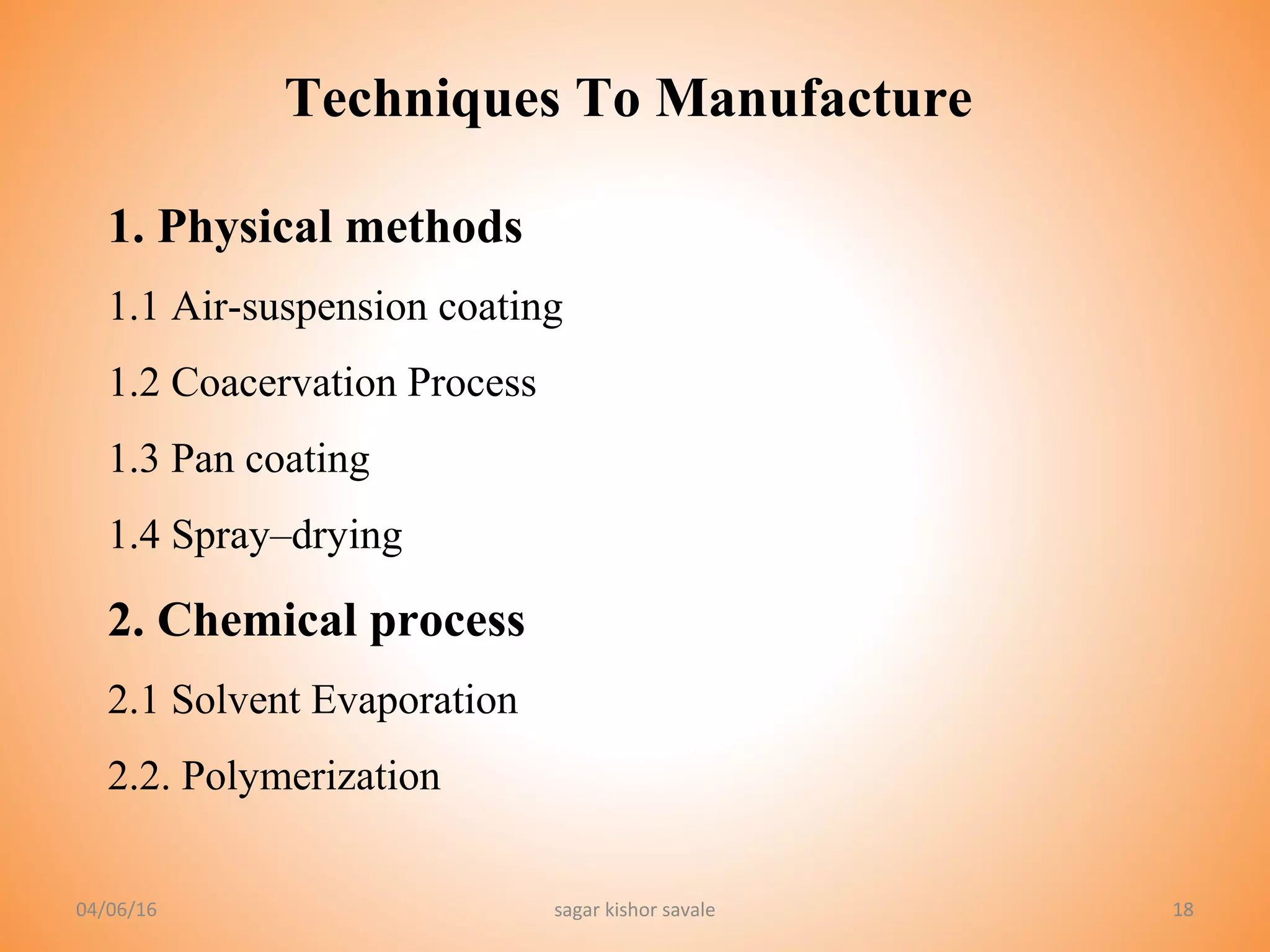 1818
Techniques To Manufacture
1. Physical methods
1.1 Air-suspension coating
1.2 Coacervation Process
1.3 Pan coating
1.4 Spray–drying
2. Chemical process
2.1 Solvent Evaporation
2.2. Polymerization
04/06/16 sagar kishor savale
 