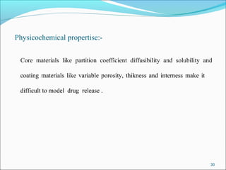 Physicochemical propertise:-
Core materials like partition coefficient diffusibility and solubility and
coating materials like variable porosity, thikness and interness make it
difficult to model drug release .
30
 