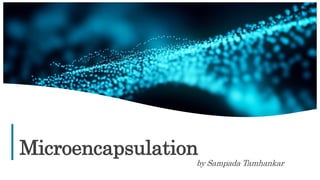 1
Microencapsulation
by Sampada Tamhankar
 