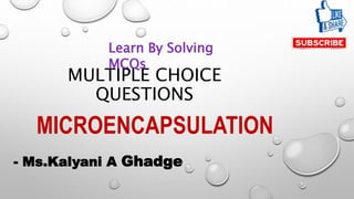 MULTIPLE CHOICE
QUESTIONS
MICROENCAPSULATION
- Ms.Kalyani A Ghadge
Learn By Solving
MCQs
 