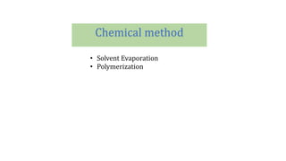 Chemical method
• Solvent Evaporation
• Polymerization
 
