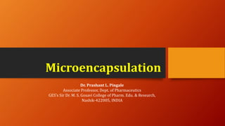 Microencapsulation
Dr. Prashant L. Pingale
Associate Professor, Dept. of Pharmaceutics
GES’s Sir Dr. M. S. Gosavi College of Pharm. Edu. & Research,
Nashik-422005, INDIA
 
