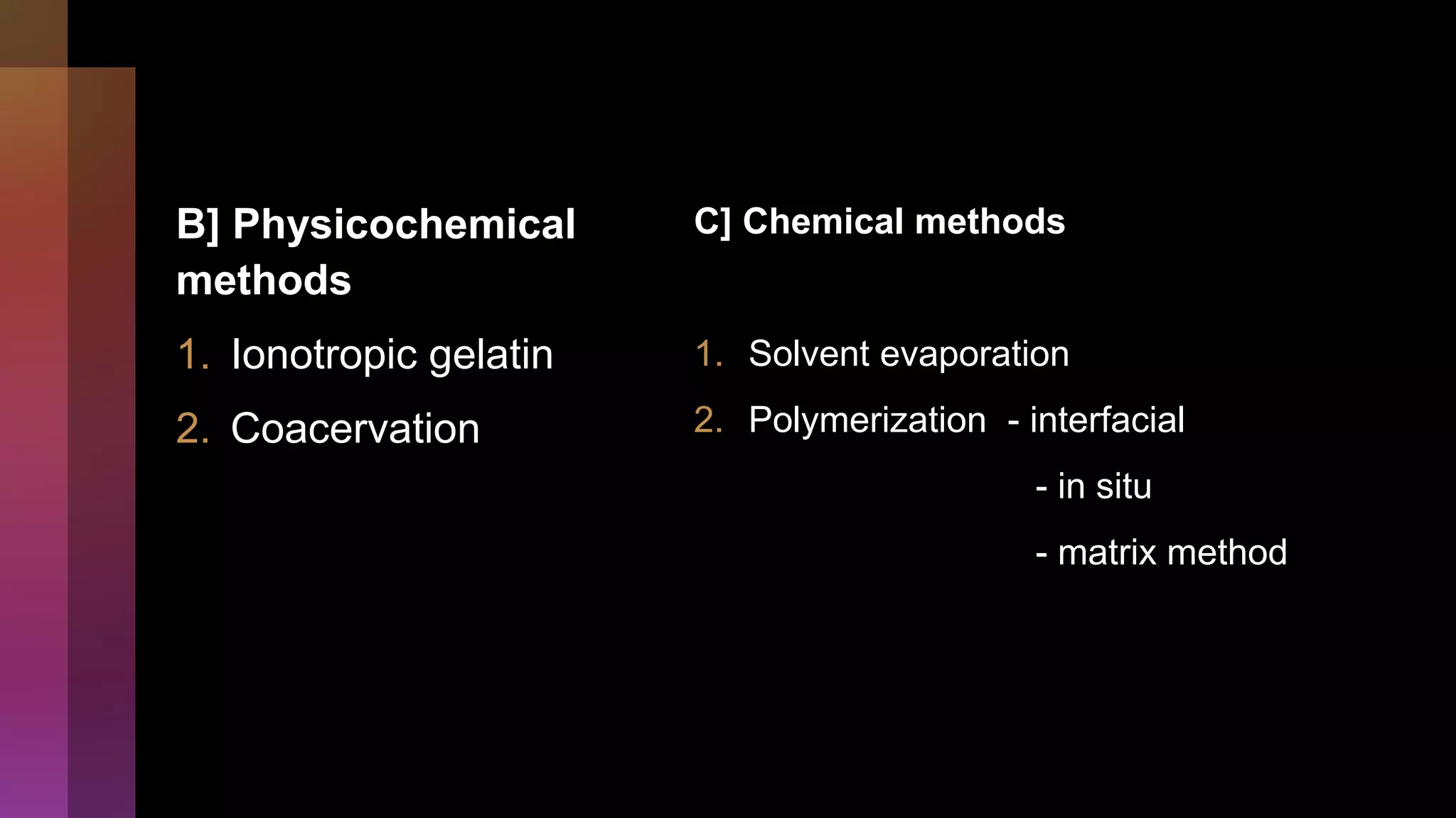 B] Physicochemical
methods
1. Ionotropic gelatin
2. Coacervation
C] Chemical methods
1. Solvent evaporation
2. Polymerization - interfacial
- in situ
- matrix method
 