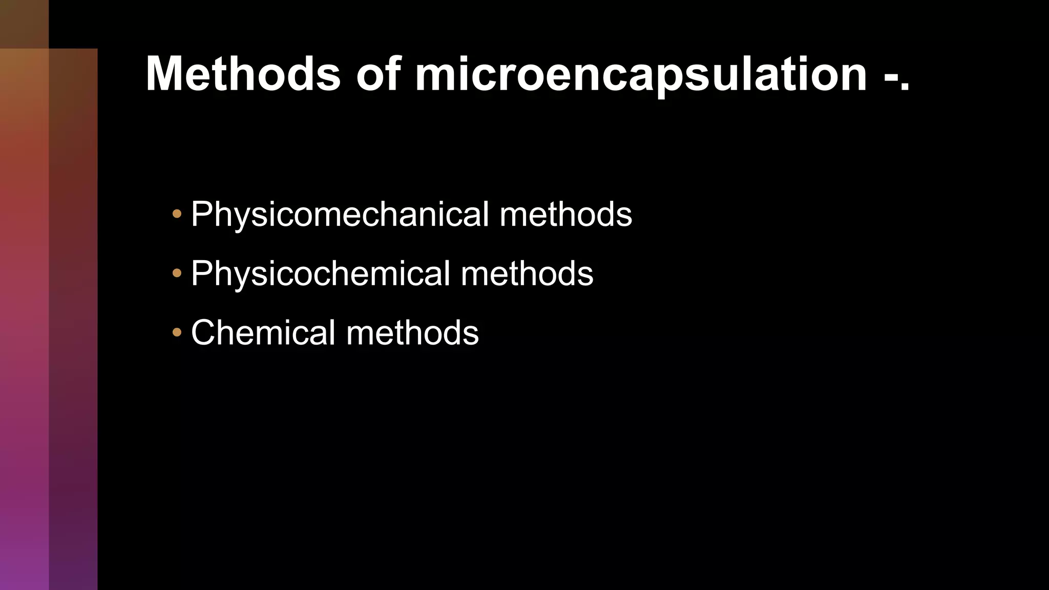 Methods of microencapsulation -.
• Physicomechanical methods
• Physicochemical methods
• Chemical methods
 