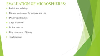 EVALUATION OF MICROSPHERES:
 Particle size and shape
 Electron spectroscopy for chemical analysis:
 Density determination
 Angle of contact:
 In vitro methods:
 Drug entrapment efficiency
 Swelling index
 