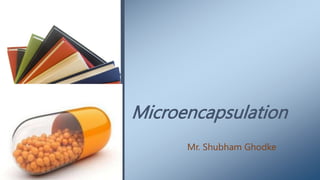 Microencapsulation
Mr. Shubham Ghodke
 