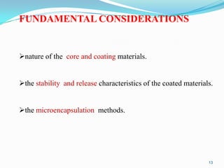 FUNDAMENTAL CONSIDERATIONS

nature of the core and coating materials.
the stability and release characteristics of the coated materials.
the microencapsulation methods.

13

 