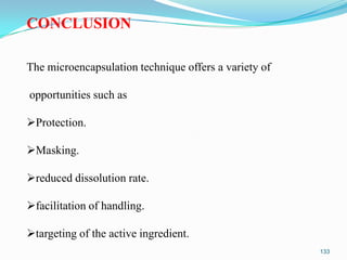 CONCLUSION
The microencapsulation technique offers a variety of
opportunities such as
Protection.

Masking.
reduced dissolution rate.

facilitation of handling.
targeting of the active ingredient.
133

 