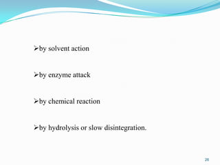by solvent action
by enzyme attack
by chemical reaction

by hydrolysis or slow disintegration.

26

 