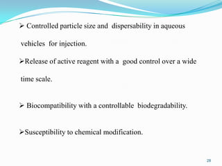  Controlled particle size and dispersability in aqueous
vehicles for injection.
Release of active reagent with a good control over a wide
time scale.
 Biocompatibility with a controllable biodegradability.

Susceptibility to chemical modification.

28

 