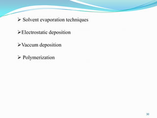  Solvent evaporation techniques
Electrostatic deposition
Vaccum deposition
 Polymerization

30

 