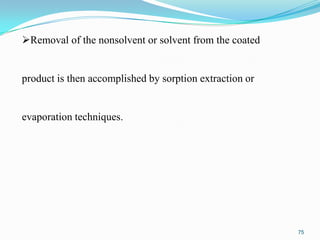 Removal of the nonsolvent or solvent from the coated

product is then accomplished by sorption extraction or

evaporation techniques.

75

 