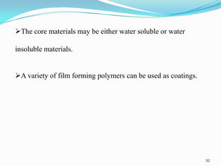 The core materials may be either water soluble or water
insoluble materials.
A variety of film forming polymers can be used as coatings.

92

 