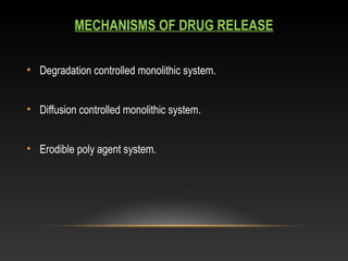 MECHANISMS OF DRUG RELEASE
• Degradation controlled monolithic system.
• Diffusion controlled monolithic system.
• Erodible poly agent system.
 