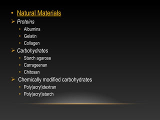 • Natural Materials
 Proteins
• Albumins
• Gelatin
• Collagen
 Carbohydrates
• Starch agarose
• Carrageenan
• Chitosan
 Chemically modified carbohydrates
• Poly(acryl)dextran
• Poly(acryl)starch
 