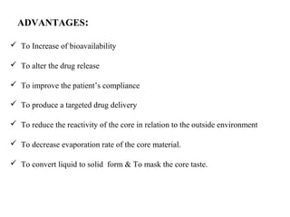 ADVANTAGES:
 To Increase of bioavailability
 To alter the drug release
 To improve the patient’s compliance
 To produce a targeted drug delivery
 To reduce the reactivity of the core in relation to the outside environment
 To decrease evaporation rate of the core material.
 To convert liquid to solid form & To mask the core taste.
 