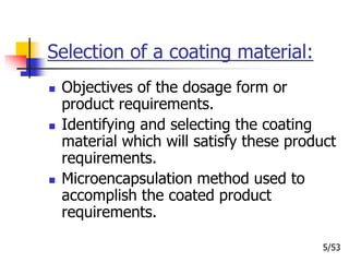 Selection of a coating material:
 Objectives of the dosage form or
product requirements.
 Identifying and selecting the coating
material which will satisfy these product
requirements.
 Microencapsulation method used to
accomplish the coated product
requirements.
5/53
 