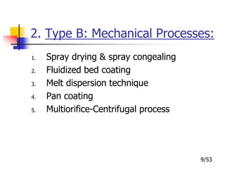 2. Type B: Mechanical Processes:
1. Spray drying & spray congealing
2. Fluidized bed coating
3. Melt dispersion technique
4. Pan coating
5. Multiorifice-Centrifugal process
9/53
 