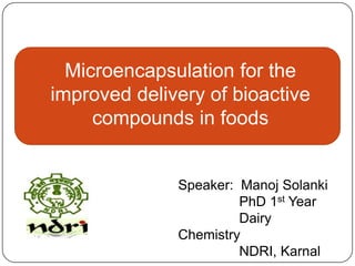 Microencapsulation for the
improved delivery of bioactive
     compounds in foods


              Speaker: Manoj Solanki
                       PhD 1st Year
                       Dairy
              Chemistry
                       NDRI, Karnal
 