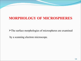 MORPHOLOGY OF MICROSPHERES The surface morphologies of microspheres are examined by a scanning electron  microscope .  