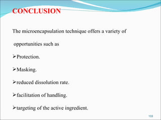 CONCLUSION   The microencapsulation technique offers a variety of opportunities such as Protection. Masking. reduced dissolution rate. facilitation of handling.  targeting of the active ingredient. 