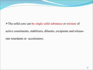 The solid core can  be single solid substance  or  mixture  of active constituents, stabilizers, diluents, excipients and release- rate retardants or  accelerators. 