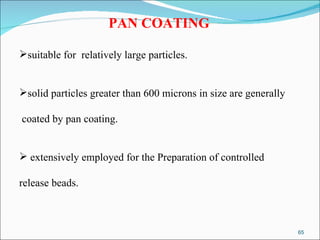 PAN COATING suitable for  relatively large particles. solid particles greater than 600 microns in size are generally coated by pan coating. extensively employed for the Preparation of controlled  release beads. 