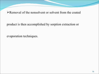 Removal of the nonsolvent or solvent from the coated product is then accomplished by sorption extraction or  evaporation techniques. 