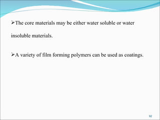 The core materials may be either water soluble or water  insoluble materials. A variety of film forming polymers can be used as coatings. 