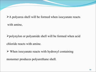 A polyurea shell will be formed when isocyanate reacts with amine, polynylon or polyamide shell will be formed when acid  chloride reacts with amine. When isocyanate reacts with hydroxyl containing  monomer produces polyurethane shell.  