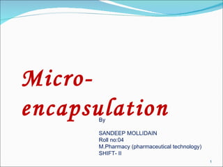 Micro-encapsulation By SANDEEP MOLLIDAIN Roll no:04 M.Pharmacy (pharmaceutical technology) SHIFT- II 