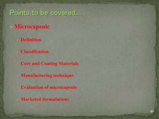 Microcapsule
 Definition
 Classification
 Core and Coating Materials
 Manufacturing technique
 Evaluation of microcapsule
 Marketed formulations
26
 
