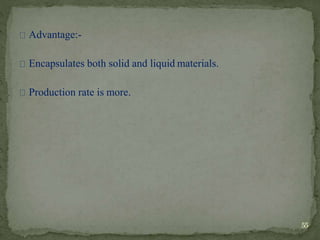 Advantage:-
Encapsulates both solid and liquid materials.
Production rate is more.
55
 