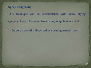  Spray Congealing:
 This technique can be accomplished with spray drying
equipment when the protective coating is applied as a melt.
 1- the core material is dispersed in a coating material melt.
59
 