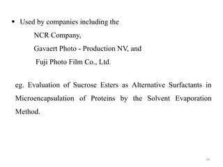 34
 Used by companies including the
NCR Company,
Gavaert Photo - Production NV, and
Fuji Photo Film Co., Ltd.
eg. Evaluation of Sucrose Esters as Alternative Surfactants in
Microencapsulation of Proteins by the Solvent Evaporation
Method.
 