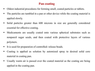  The particles are tumbled in a pan or
other device while the coating
material is applied slowly
 The coating is applied...