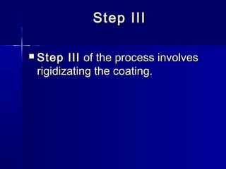 Step III

   Step III of the process involves
    rigidizating the coating.
 