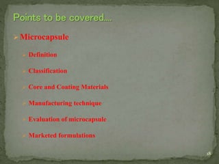 Microcapsule
 Definition
 Classification
 Core and Coating Materials
 Manufacturing technique
 Evaluation of microcapsule
 Marketed formulations
18
 