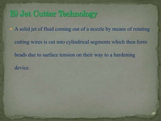  A solid jet of fluid coming out of a nozzle by means of rotating
cutting wires is cut into cylindrical segments which then form
beads due to surface tension on their way to a hardening
device.
76
 